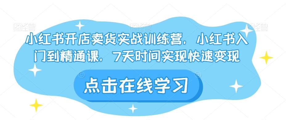 小红书开店卖货实战训练营，小红书入门到精通课，7天时间实现快速变现-huitchan网创