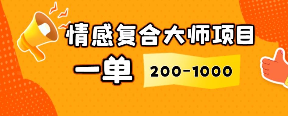 情感复合大师项目，一单200-1000，闷声发财的小生意，简单粗暴！-huitchan网创