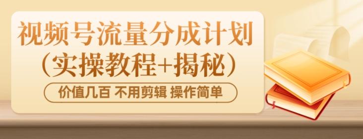 价值几百上千不用剪辑简单操作视频号流量分成计划（实操教程+揭秘）-huitchan网创