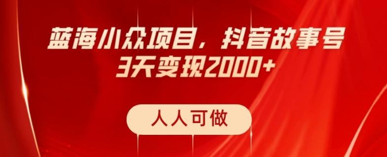 蓝海小众项目，抖音故事号，三天变现2000+，人人可做！-huitchan网创