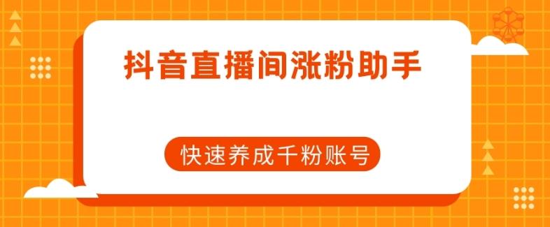 抖音直播间涨粉助手，快速养成千粉账号-huitchan网创