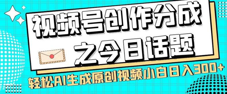 视频号创作分成之今日话题，两种方法，轻松AI生成原创视频，小白日入300+-huitchan网创