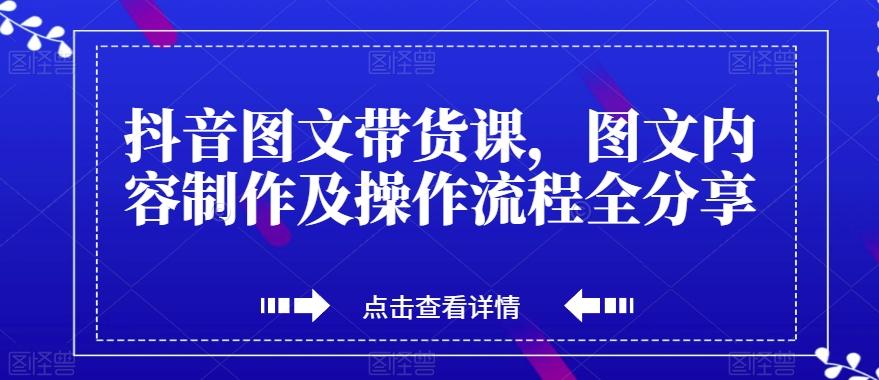抖音图文带货课，图文内容制作及操作流程全分享-huitchan网创