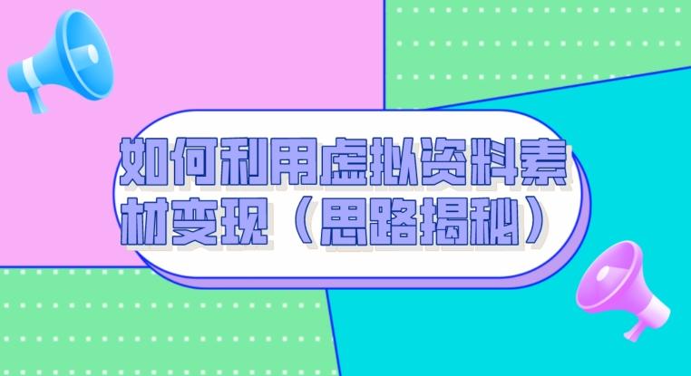 如何利用虚拟资料素材变现（思路揭秘）-huitchan网创
