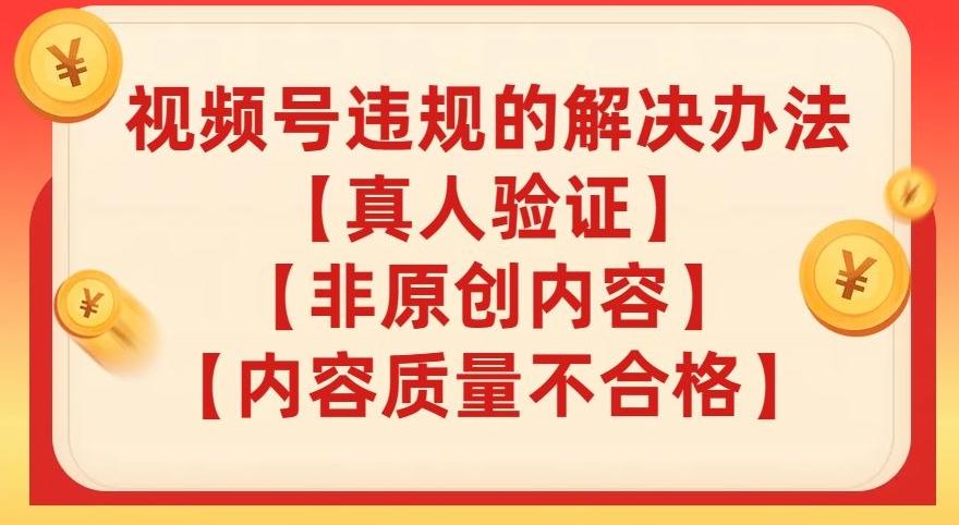 视频号【真人验证】【内容质量不合格】【非原创内容】的违规解决办法【揭秘】-huitchan网创