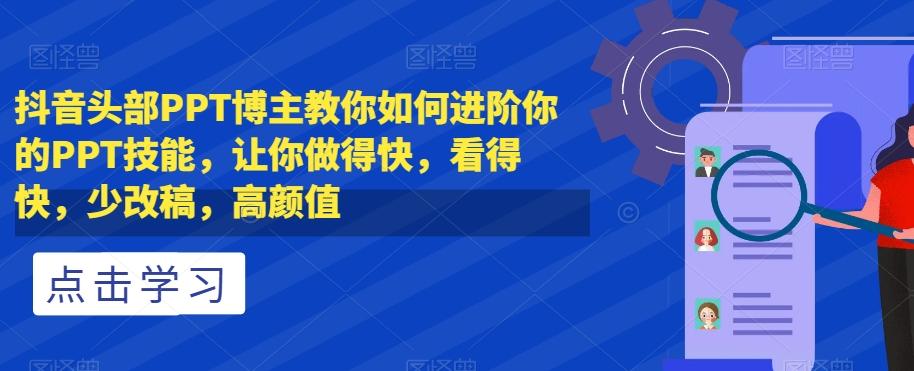 抖音头部PPT博主教你如何进阶你的PPT技能，让你做得快，看得快，少改稿，高颜值-huitchan网创