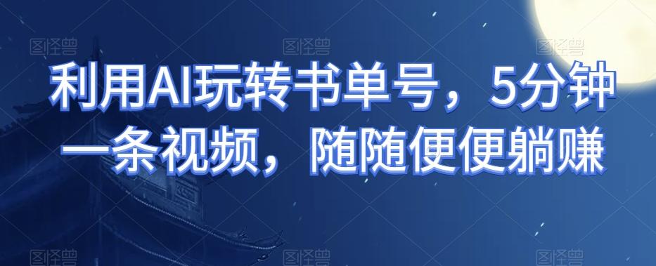 利用AI玩转书单号，5分钟一条视频，随随便便躺赚-huitchan网创