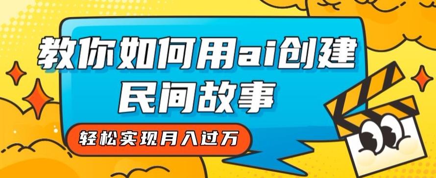 全新思路，教你如何用ai创建民间故事，轻松实现月入过万【揭秘】-huitchan网创