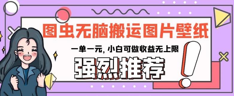 图虫无脑搬运图片壁纸，一单一元，小白可做收益无上限【揭秘】-huitchan网创