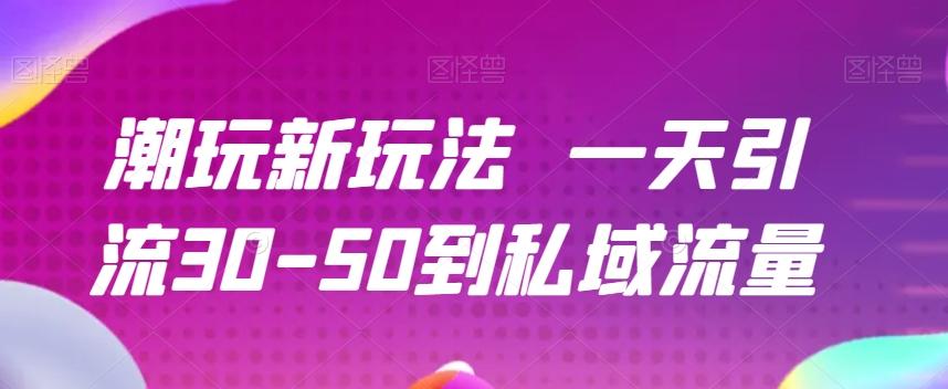 潮玩新玩法一天引流30-50到私域流量-huitchan网创