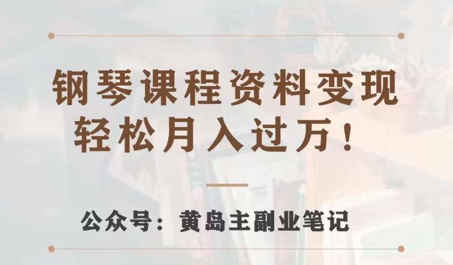 黄岛主·钢琴课程资料变现分享课，视频版一条龙实操玩法分享给你-huitchan网创