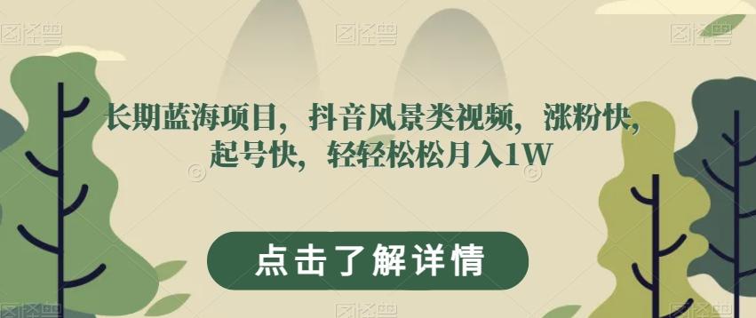 长期蓝海项目，抖音风景类视频，涨粉快，起号快，轻轻松松月入1W【揭秘】-huitchan网创
