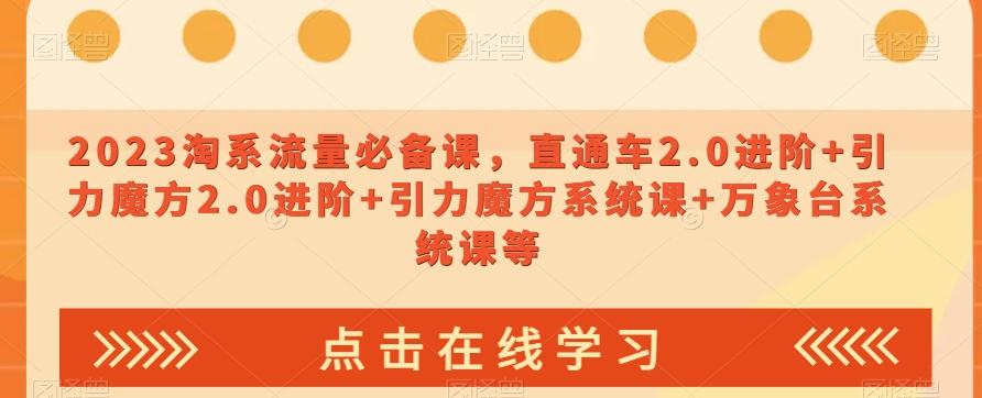 2023淘系流量必备课，直通车2.0进阶+引力魔方2.0进阶+引力魔方系统课+万象台系统课等-huitchan