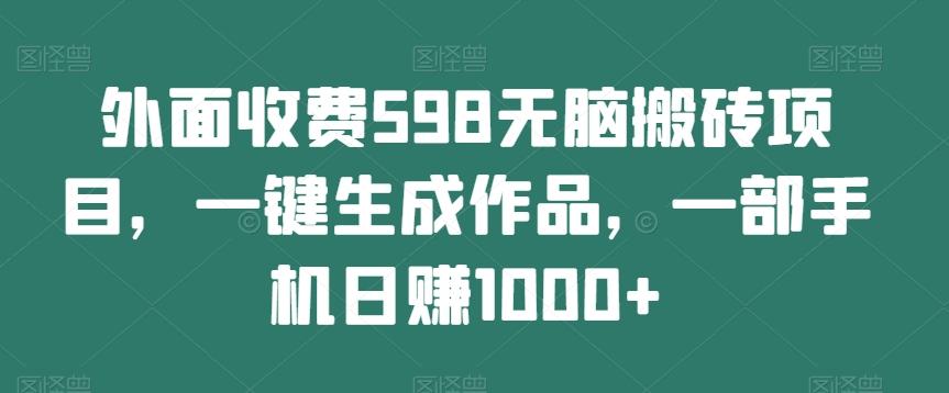 外面收费598无脑搬砖项目，一键生成作品，一部手机日赚1000+-huitchan