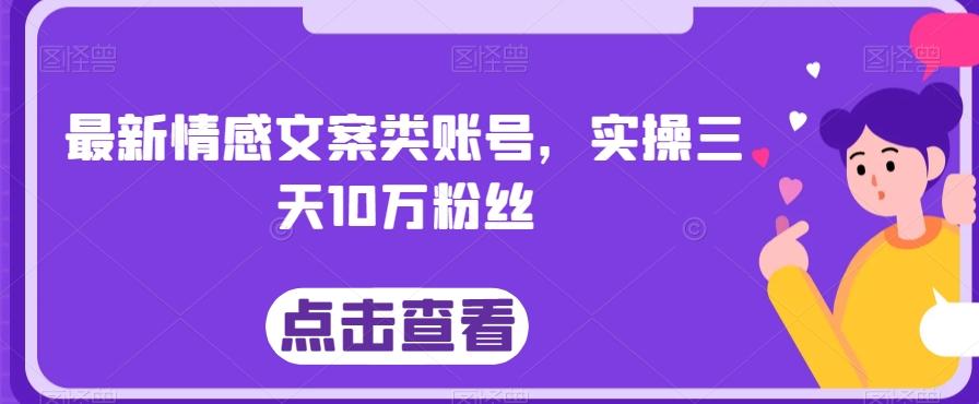 最新情感文案类账号，实操三天10万粉丝-huitchan网创