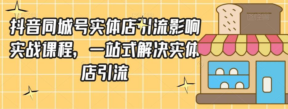 抖音同城号实体店引流营销实战课程，一站式解决实体店引流-huitchan网创