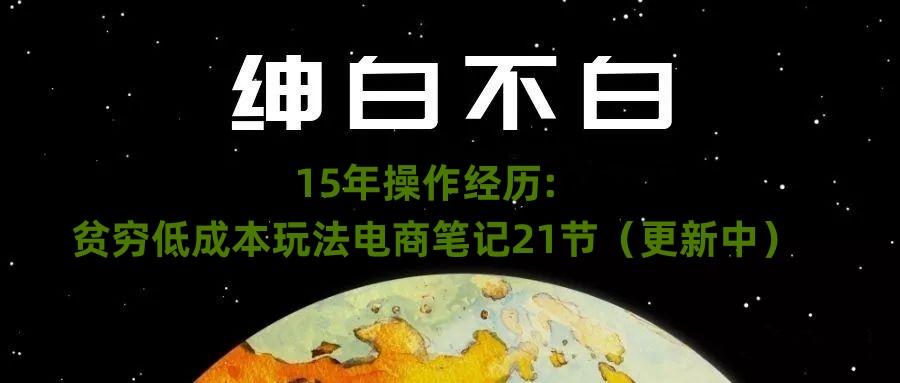 绅白不白·15年操作经历：贫穷低成本玩法电商笔记21节（1107日更新）-huitchan网创