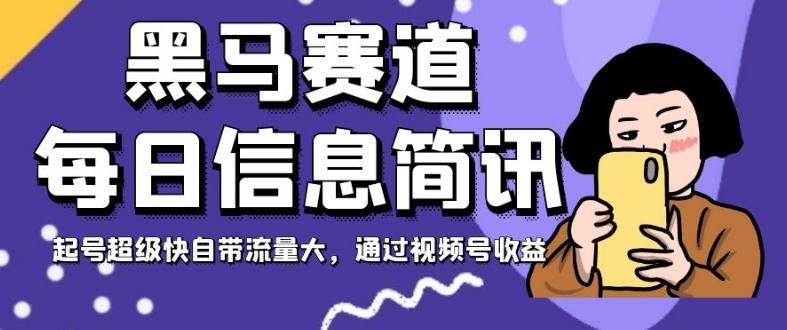 黑马赛道每日信息简讯，起号超级快自带流量大，通过视频号收益【揭秘】-huitchan网创