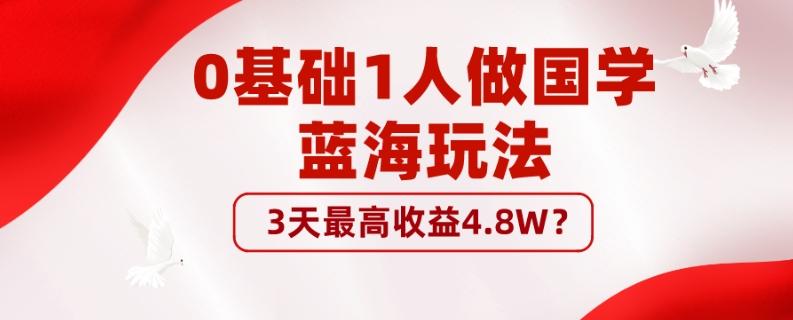 0基础1人做国学蓝海玩法，3天最高收益4.8W？-huitchan网创