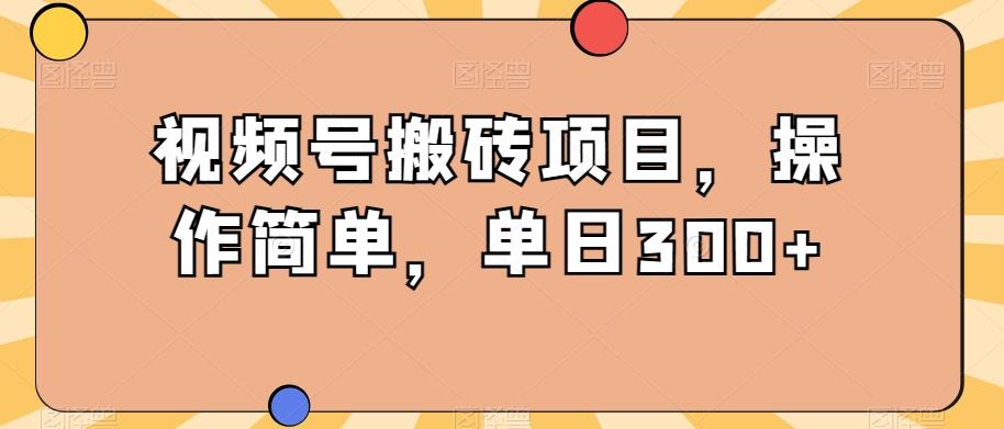 视频号搬砖项目，操作简单，单日300+-huitchan