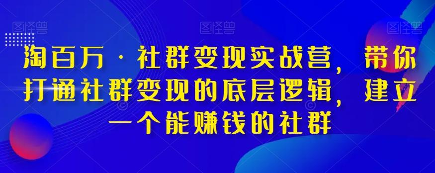 淘百万·社群变现实战营，带你打通社群变现的底层逻辑，建立一个能赚钱的社群-huitchan网创