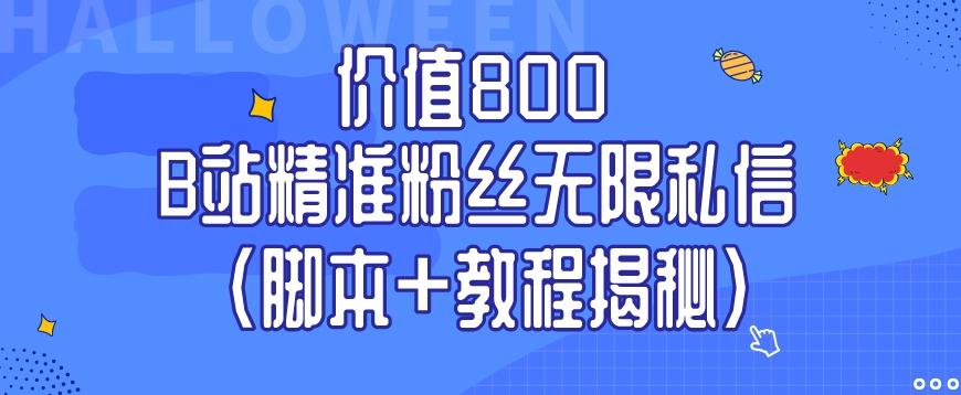 价值800 B站精准粉丝无限私信（脚本+教程揭秘）-huitchan网创
