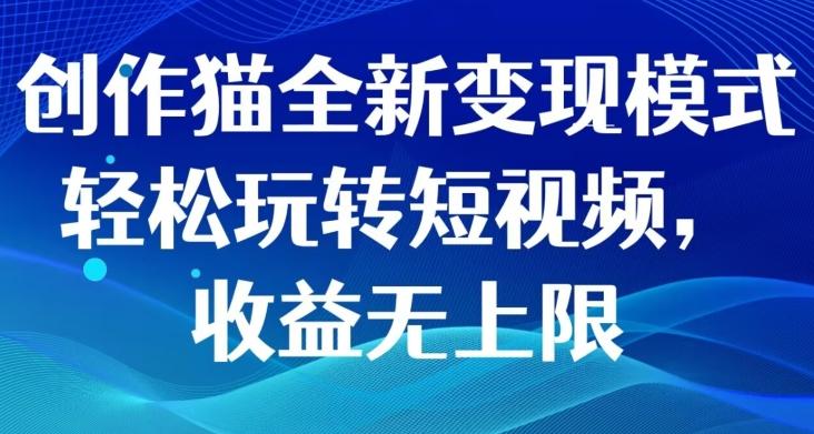 创作猫全新变现模式，轻松玩转短视频，收益无上限-huitchan网创
