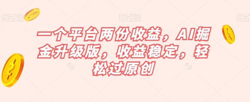 一个平台两份收益，AI掘金升级版，收益稳定，轻松过原创【揭秘】-huitchan网创
