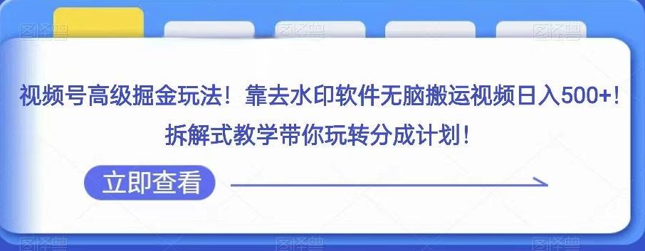 视频号高级掘金玩法，靠去水印软件无脑搬运视频日入500+，拆解式教学带你玩转分成计划【揭秘】-huitchan网创
