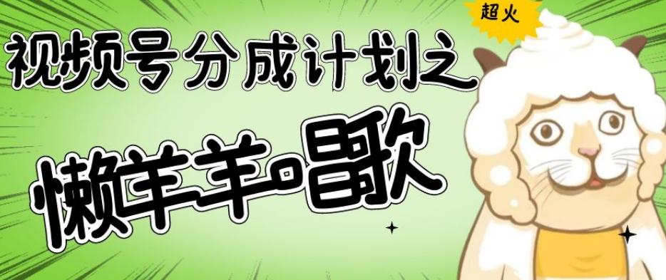 视频号分成计划之懒羊羊唱歌，羊村的羊唱歌号爆火，操作简单，收益轻松破千【揭秘】-huitchan网创