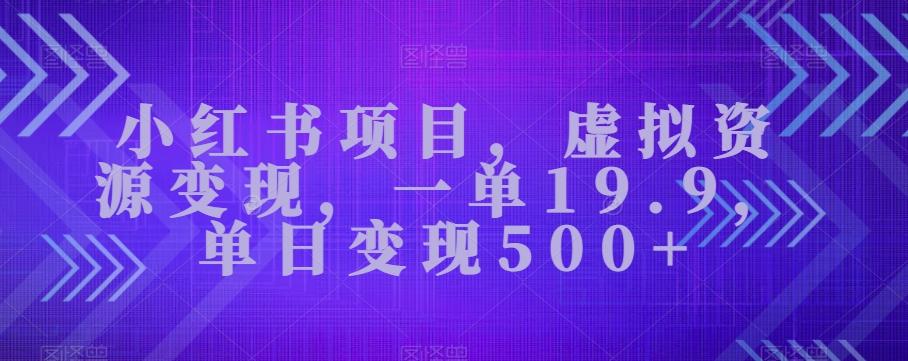小红书项目，虚拟资源变现，一单19.9，单日变现500+-huitchan网创