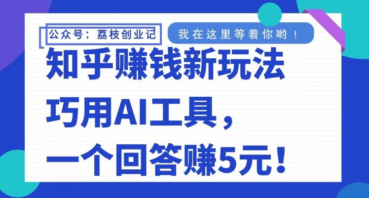 知乎赚钱新玩法，巧用AI工具，一个回答赚5元-huitchan网创