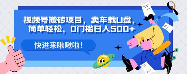 视频号搬砖项目，卖车载U盘，简单轻松，0门槛日入500+-huitchan网创