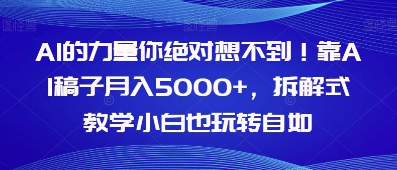 AI的力量你绝对想不到！靠AI稿子月入5000+，拆解式教学小白也玩转自如【揭秘】-huitchan网创