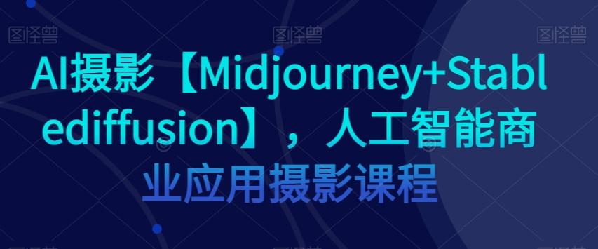 AI摄影【Midjourney+Stablediffusion】，人工智能商业应用摄影课程-huitchan网创