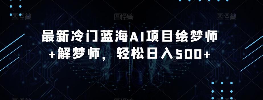 最新冷门蓝海AI项目绘梦师+解梦师，轻松日入500+【揭秘】-huitchan网创