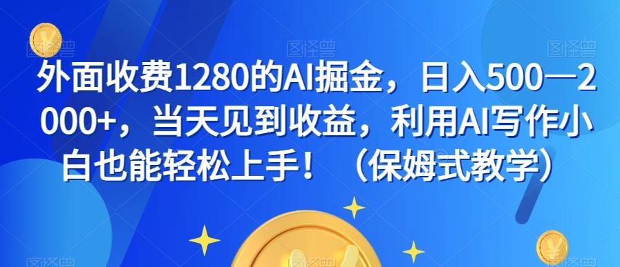 外面收费1280的AI掘金，日入500—2000+，当天见到收益，利用AI写作小白也能轻松上手！（保姆式教学）-huitchan网创