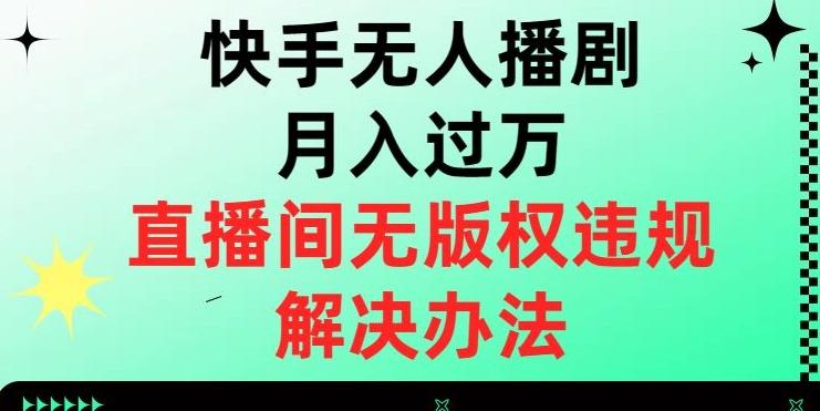 快手无人播剧月入过万，直播间无版权违规的解决办法【揭秘】-huitchan网创