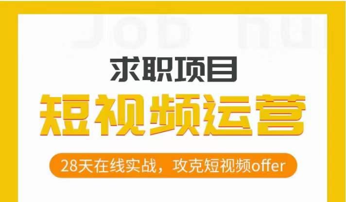 短视频运营求职实操项目,28天在线实战,攻克短视频offer