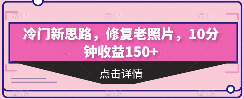 冷门新思路，修复老照片，10分钟收益150+-huitchan网创