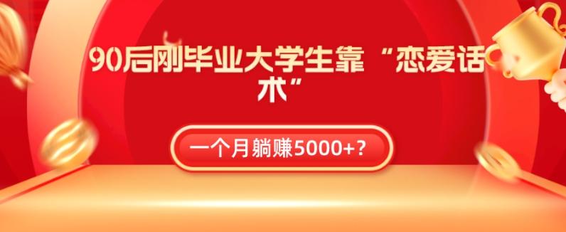90后刚毕业大学生靠“恋爱话术”，一个月躺赚5000+？-huitchan网创