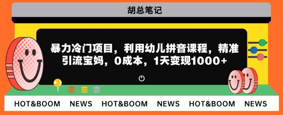 暴力冷门项目，利用幼儿拼音课程，精准引流宝妈，0成本，多种变现方式！-huitchan