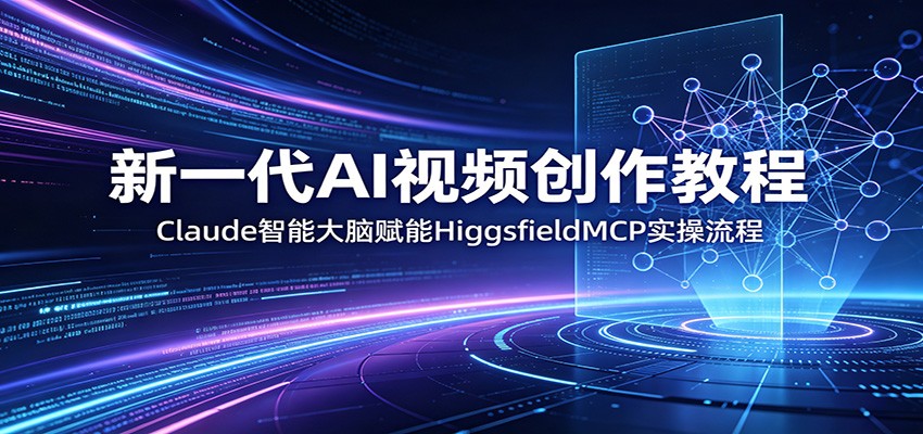 新一代AI视频创作教程：Claude智能大脑赋能，HiggsfieldMCP实操流程-huitchan