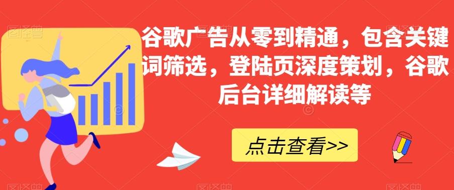 谷歌广告从零到精通，包含关键词筛选，登陆页深度策划，谷歌后台详细解读等-huitchan网创
