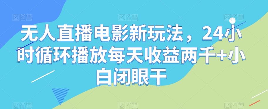无人直播电影新玩法，24小时循环播放每天收益两千+小白闭眼干【揭秘】-huitchan网创