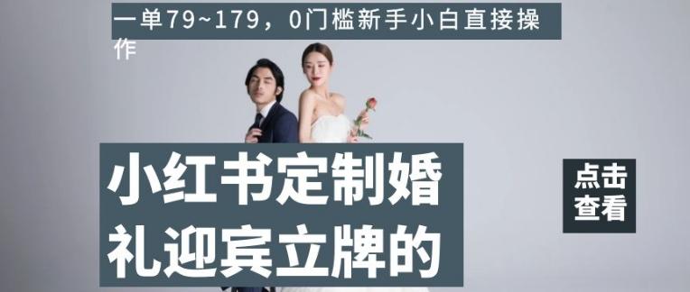 小红书定制婚礼迎宾立牌的项目，一单79~179，0门槛新手小白直接操作【揭秘】-huitchan网创