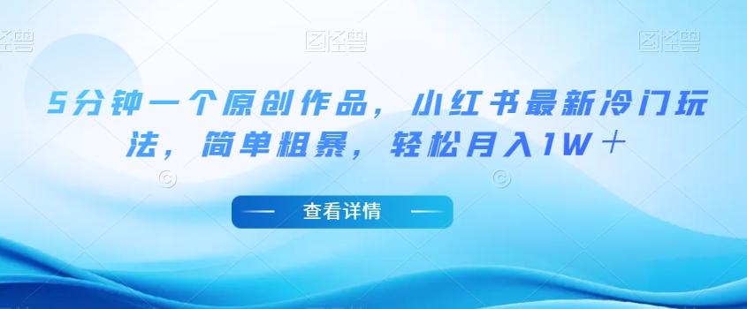 5分钟一个原创作品，小红书最新冷门玩法，简单粗暴，轻松月入1W＋【揭秘】-huitchan网创