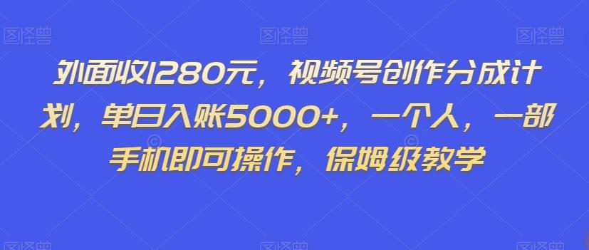 外面收1280元，视频号创作分成计划，单日入账5000+，一个人，一部手机即可操作，保姆级教学【揭秘】-huitchan网创