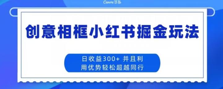 创意相框小红书掘金玩法日收益300+-huitchan网创