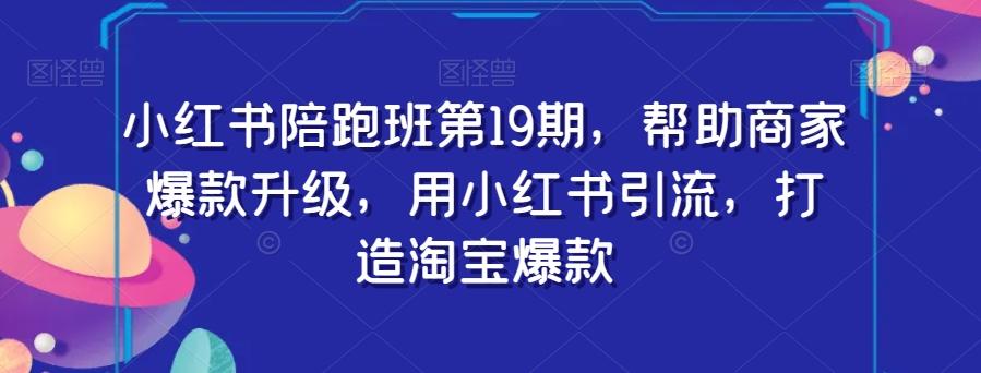 小红书陪跑班第19期，帮助商家爆款升级，用小红书引流，打造淘宝爆款-huitchan网创